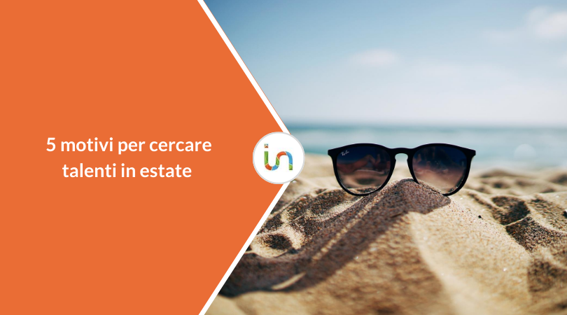 Cercare talenti in estate: 5 motivi per cui è il momento migliore per il recruiting